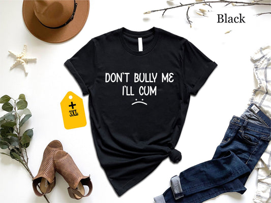 Don’t Bully Me I Will Cum T-Shirt, Funny Inappropriate Joke Shirt, Dirty Adult Humor Tee, Embarrassing Gag Gift For Him, Crude Meme Top 130725