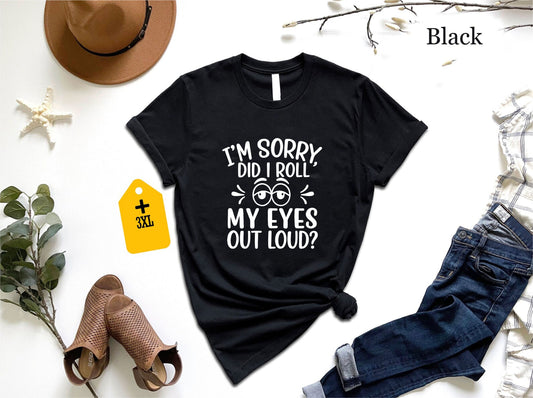 I'm Sorry Did I Roll My Eyes Out Loud T-Shirt – Funny Sarcastic Quote Tee, Sassy Unisex Shirt, Snarky Gift For Friends, Attitude Humor Graphic Top