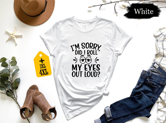 I'm Sorry Did I Roll My Eyes Out Loud T-Shirt – Funny Sarcastic Quote Tee, Sassy Unisex Shirt, Snarky Gift For Friends, Attitude Humor Graphic Top