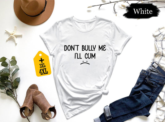 Don’t Bully Me I Will Cum T-Shirt, Funny Inappropriate Joke Shirt, Dirty Adult Humor Tee, Embarrassing Gag Gift For Him, Crude Meme Top 130725