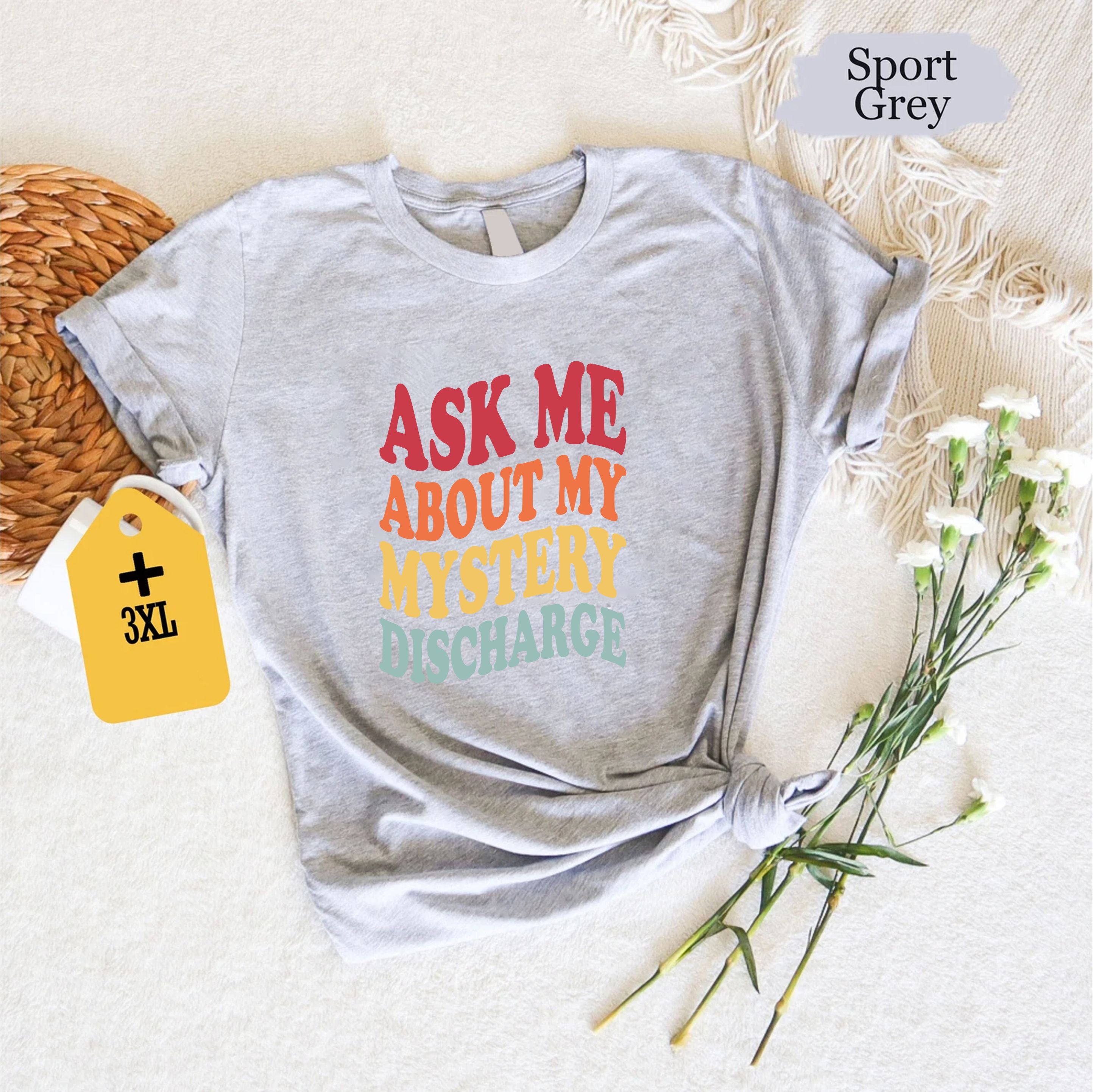 Ask Me About My Mystery Discharge Shirt, Embarrassing Inappropriate T-Shirt, Funny Adult Humor Tee, Gag Gift Joke Shirt For Him 130725